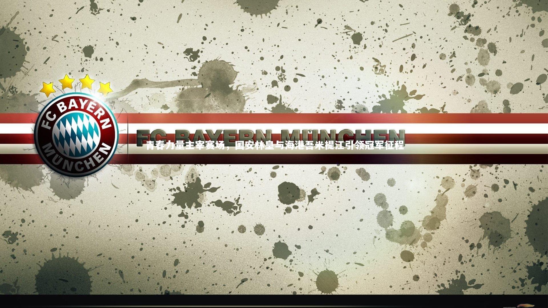 乐竟官网-青春力量主宰赛场，国安林皇与海港吾米提江引领冠军征程