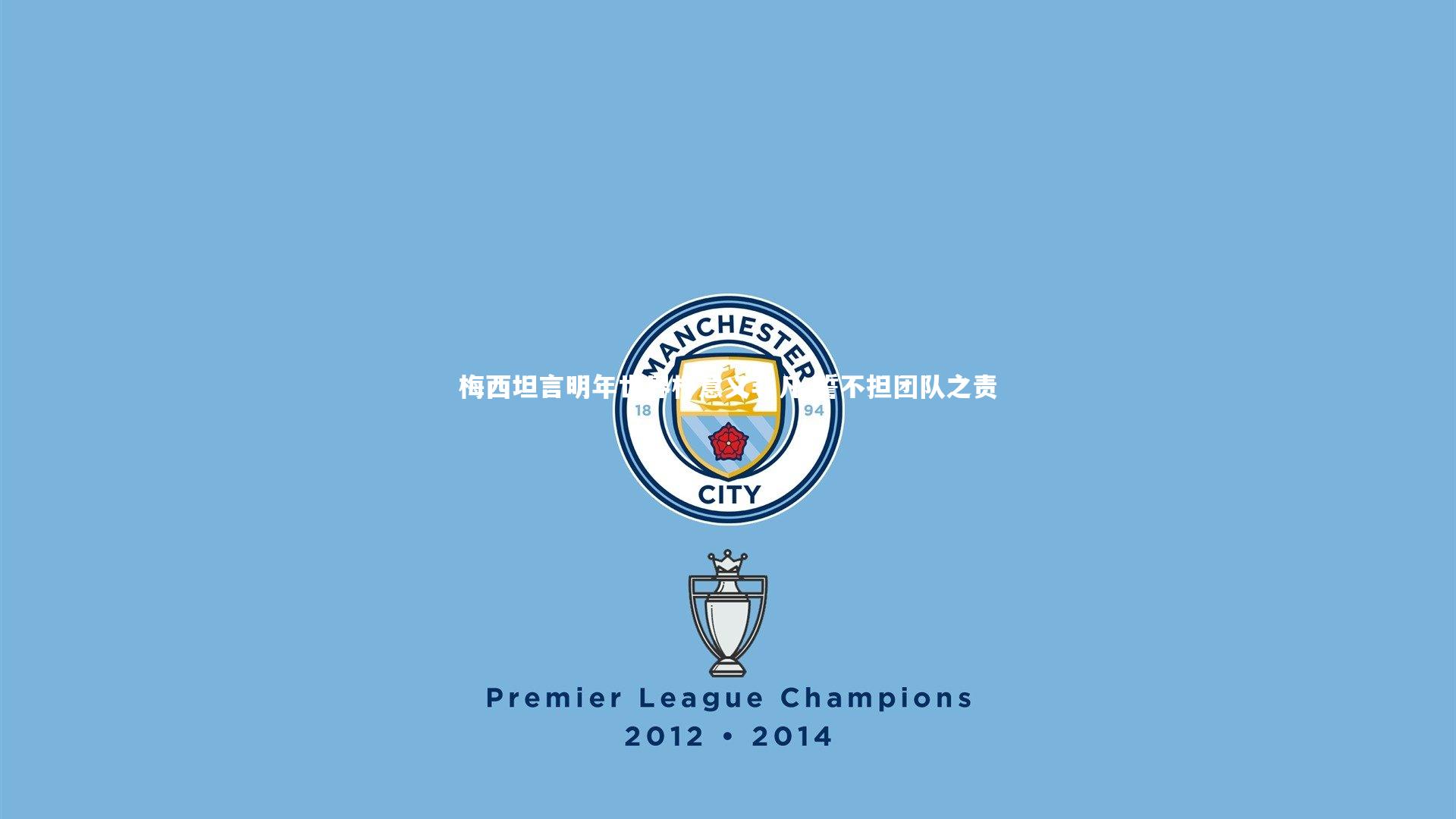 乐竟体育官方网站_梅西坦言明年世界杯意义非凡 誓不担团队之责