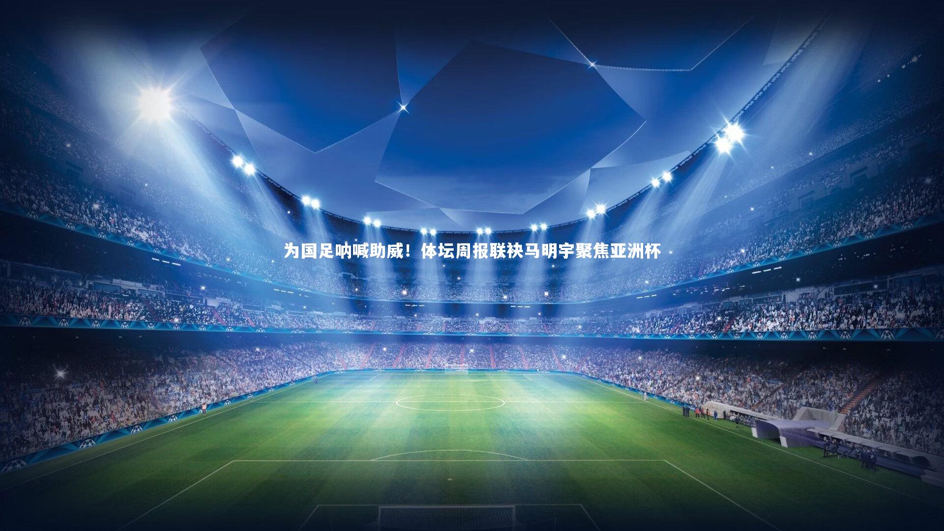 为国足呐喊助威！体坛周报联袂马明宇聚焦亚洲杯
