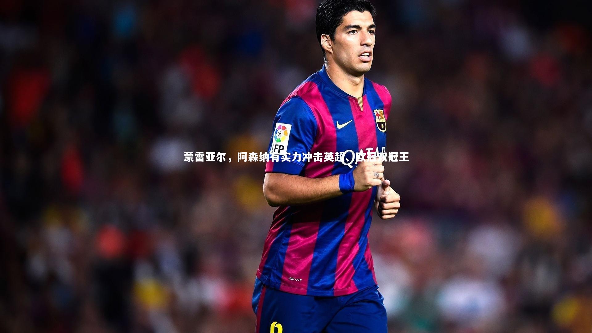 蒙雷亚尔，阿森纳有实力冲击英超、欧冠双冠王