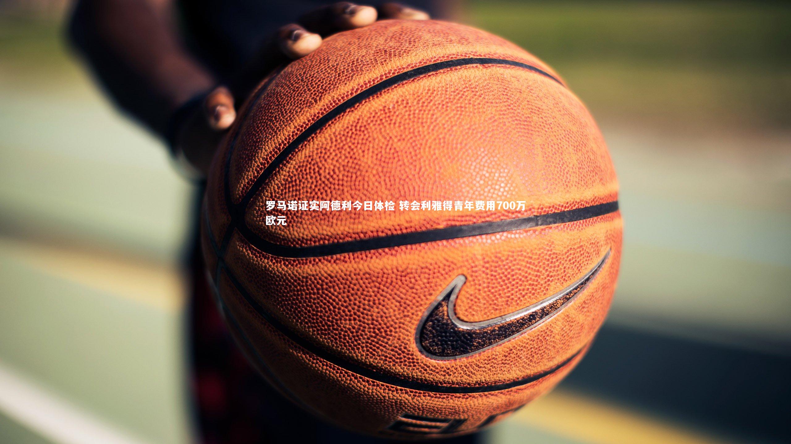 乐竟体育app_罗马诺证实阿德利今日体检 转会利雅得青年费用700万欧元