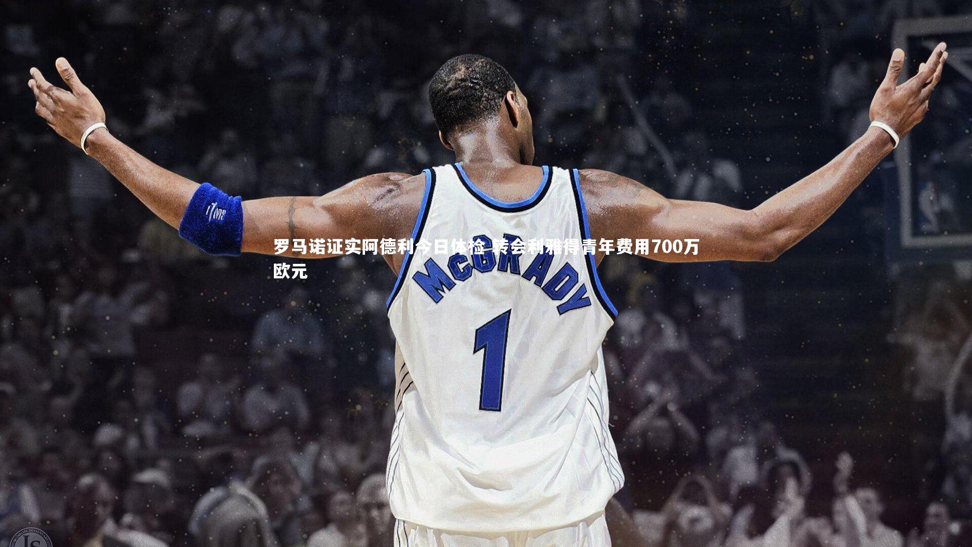 罗马诺证实阿德利今日体检 转会利雅得青年费用700万欧元