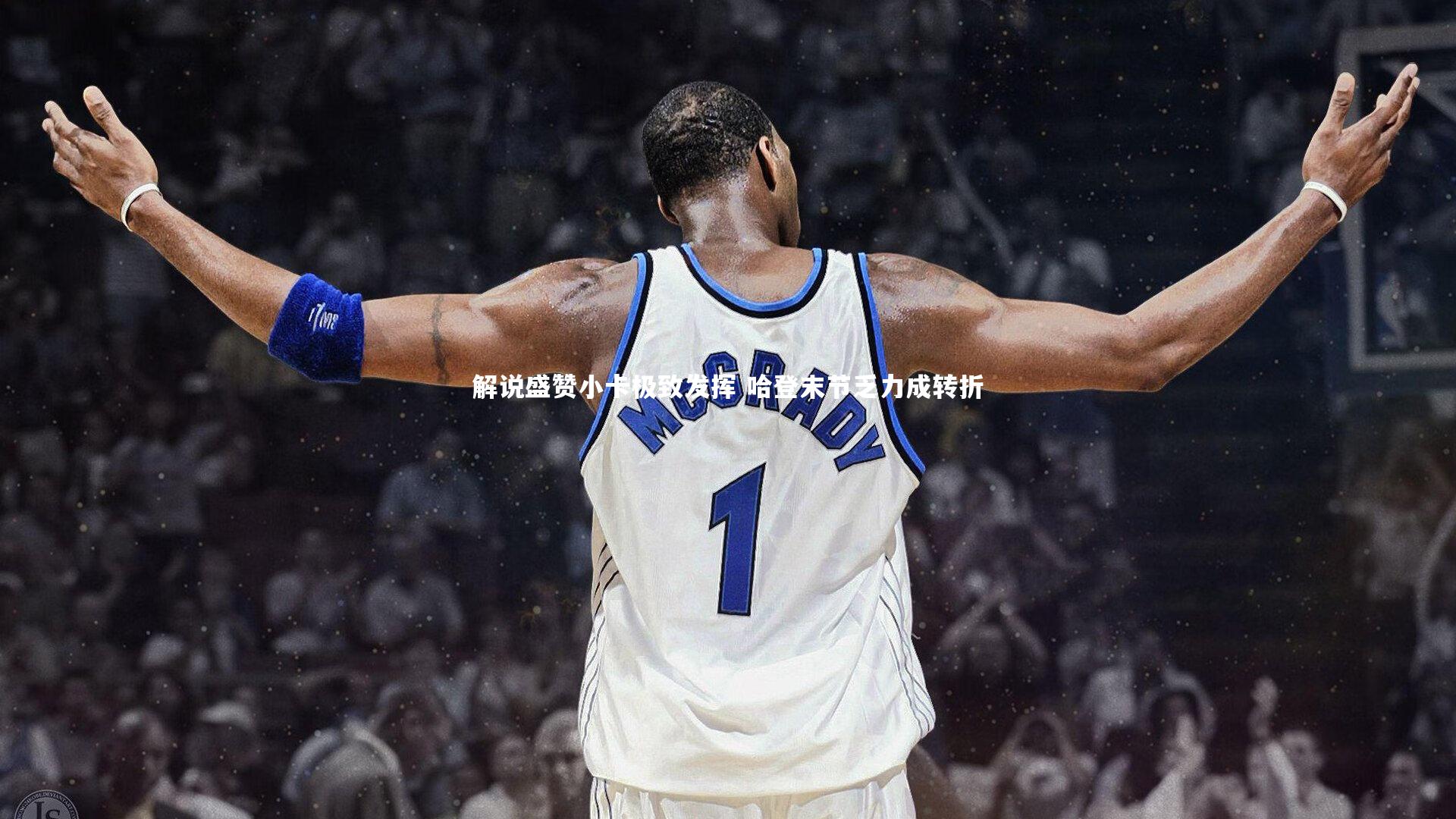 【乐竟体育官方网站】解说盛赞小卡极致发挥 哈登末节乏力成转折